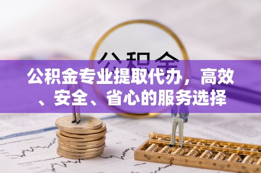 驿城公积金专业提取代办，高效、安全、省心的服务选择