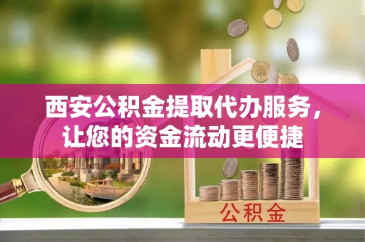 驿城西安公积金提取代办服务，让您的资金流动更便捷