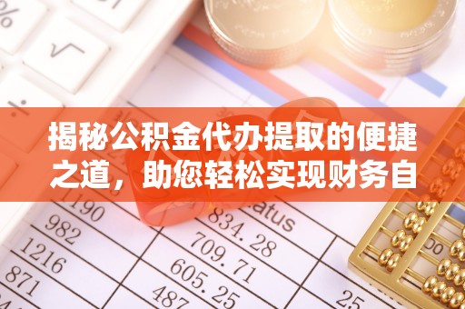 驿城揭秘公积金代办提取的便捷之道，助您轻松实现财务自由