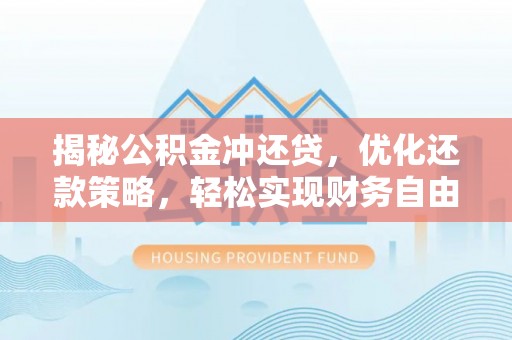驿城揭秘公积金冲还贷，优化还款策略，轻松实现财务自由